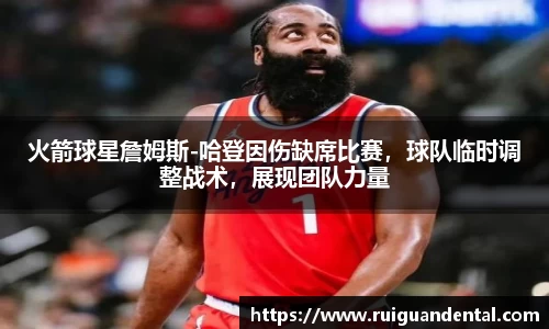 火箭球星詹姆斯-哈登因伤缺席比赛，球队临时调整战术，展现团队力量