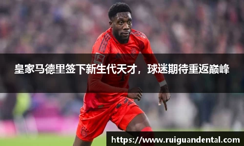 皇家马德里签下新生代天才，球迷期待重返巅峰