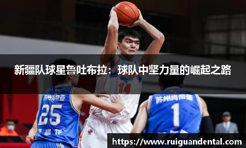 新疆队球星鲁吐布拉：球队中坚力量的崛起之路