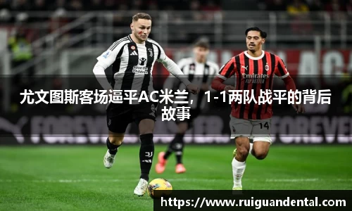 尤文图斯客场逼平AC米兰，1-1两队战平的背后故事