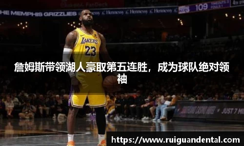 詹姆斯带领湖人豪取第五连胜，成为球队绝对领袖