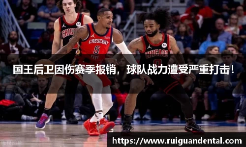 国王后卫因伤赛季报销，球队战力遭受严重打击！
