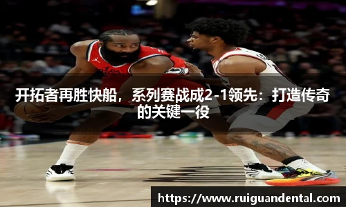 开拓者再胜快船，系列赛战成2-1领先：打造传奇的关键一役