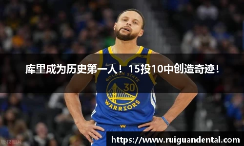 库里成为历史第一人！15投10中创造奇迹！