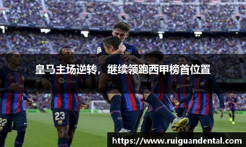 皇马主场逆转，继续领跑西甲榜首位置