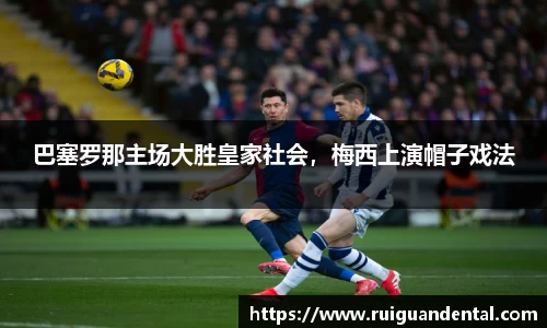巴塞罗那主场大胜皇家社会，梅西上演帽子戏法