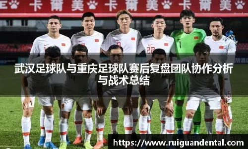 武汉足球队与重庆足球队赛后复盘团队协作分析与战术总结