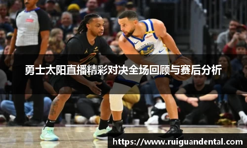 勇士太阳直播精彩对决全场回顾与赛后分析