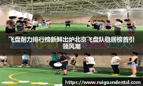 飞盘耐力排行榜新鲜出炉北京飞盘队稳居榜首引领风潮