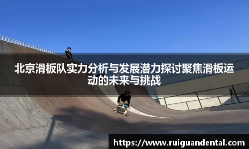 北京滑板队实力分析与发展潜力探讨聚焦滑板运动的未来与挑战