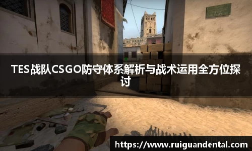 TES战队CSGO防守体系解析与战术运用全方位探讨