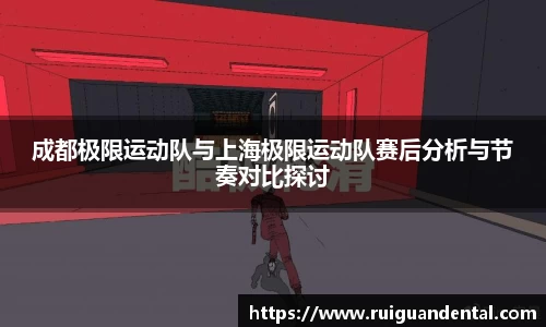 成都极限运动队与上海极限运动队赛后分析与节奏对比探讨