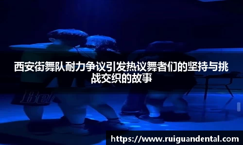 西安街舞队耐力争议引发热议舞者们的坚持与挑战交织的故事