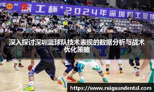 深入探讨深圳篮球队技术表现的数据分析与战术优化策略