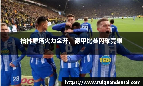 柏林赫塔火力全开，德甲比赛闪耀亮眼