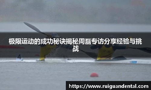 极限运动的成功秘诀揭秘周磊专访分享经验与挑战
