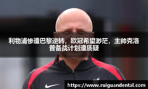 利物浦惨遭巴黎逆转，欧冠希望渺茫，主帅克洛普备战计划遭质疑