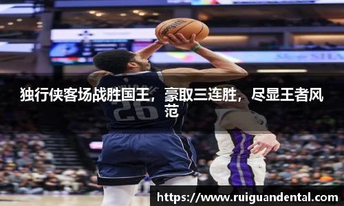 独行侠客场战胜国王，豪取三连胜，尽显王者风范