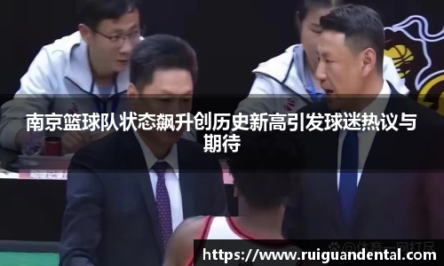 南京篮球队状态飙升创历史新高引发球迷热议与期待