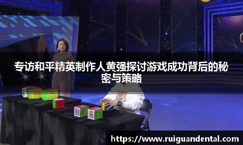 专访和平精英制作人黄强探讨游戏成功背后的秘密与策略