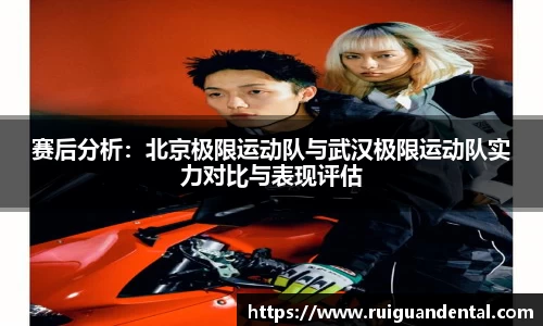 赛后分析：北京极限运动队与武汉极限运动队实力对比与表现评估