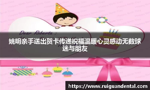 姚明亲手送出贺卡传递祝福温暖心灵感动无数球迷与朋友