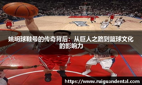 姚明球鞋号的传奇背后：从巨人之路到篮球文化的影响力