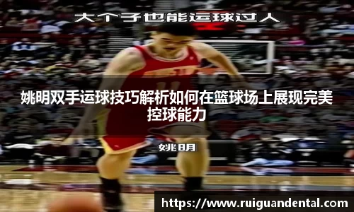 姚明双手运球技巧解析如何在篮球场上展现完美控球能力