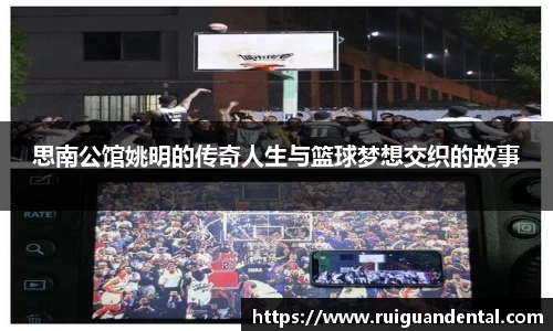 思南公馆姚明的传奇人生与篮球梦想交织的故事