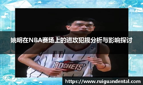 姚明在NBA赛场上的进攻犯规分析与影响探讨