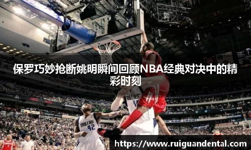 保罗巧妙抢断姚明瞬间回顾NBA经典对决中的精彩时刻