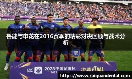 鲁能与申花在2016赛季的精彩对决回顾与战术分析
