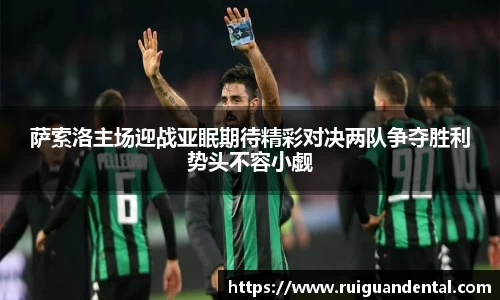 萨索洛主场迎战亚眠期待精彩对决两队争夺胜利势头不容小觑