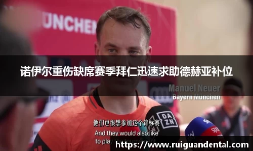 诺伊尔重伤缺席赛季拜仁迅速求助德赫亚补位