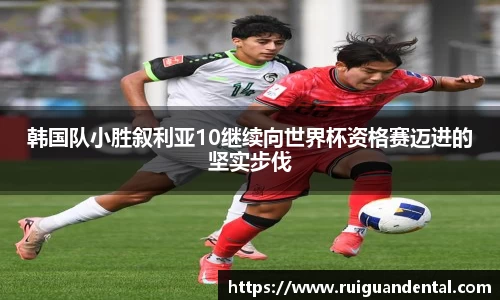 韩国队小胜叙利亚10继续向世界杯资格赛迈进的坚实步伐