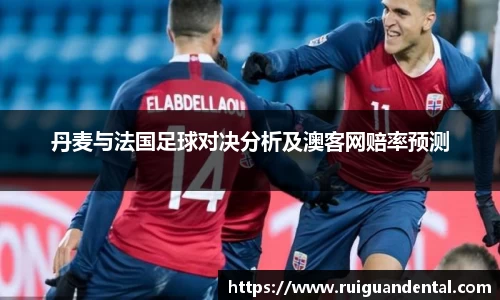 丹麦与法国足球对决分析及澳客网赔率预测