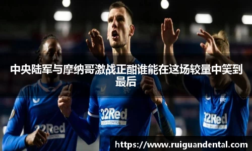 中央陆军与摩纳哥激战正酣谁能在这场较量中笑到最后