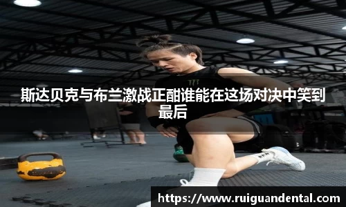 斯达贝克与布兰激战正酣谁能在这场对决中笑到最后