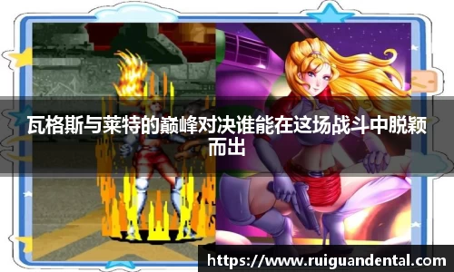 瓦格斯与莱特的巅峰对决谁能在这场战斗中脱颖而出