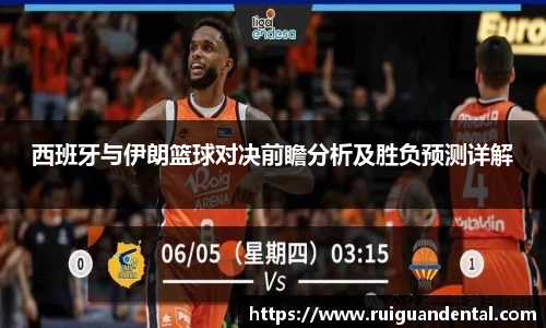 西班牙与伊朗篮球对决前瞻分析及胜负预测详解