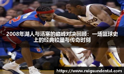 2008年湖人与活塞的巅峰对决回顾：一场篮球史上的经典较量与传奇时刻