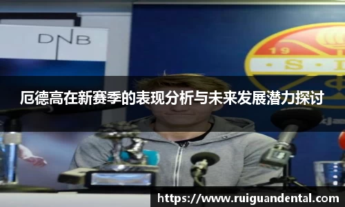 厄德高在新赛季的表现分析与未来发展潜力探讨