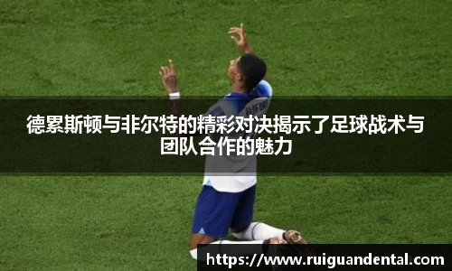 德累斯顿与非尔特的精彩对决揭示了足球战术与团队合作的魅力