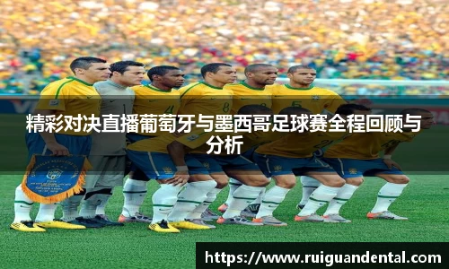 精彩对决直播葡萄牙与墨西哥足球赛全程回顾与分析