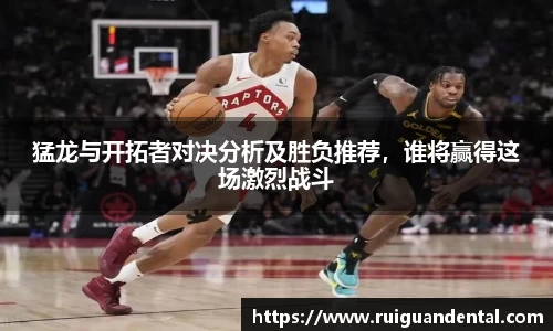 猛龙与开拓者对决分析及胜负推荐，谁将赢得这场激烈战斗