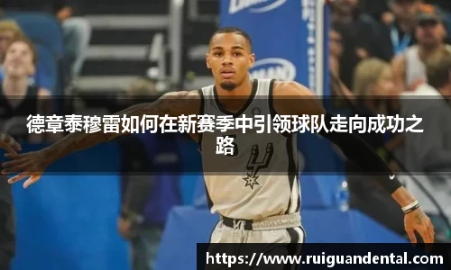 德章泰穆雷如何在新赛季中引领球队走向成功之路