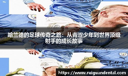 哈兰德的足球传奇之路：从青涩少年到世界顶级射手的成长故事