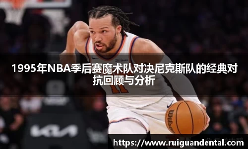 1995年NBA季后赛魔术队对决尼克斯队的经典对抗回顾与分析
