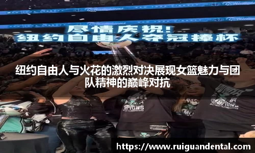 纽约自由人与火花的激烈对决展现女篮魅力与团队精神的巅峰对抗