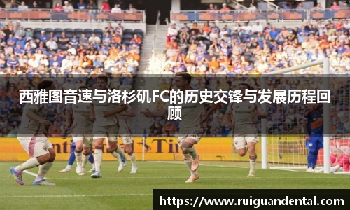 西雅图音速与洛杉矶FC的历史交锋与发展历程回顾